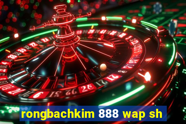 rongbachkim 888 wap sh