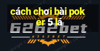 cách chơi bài poker 5 lá