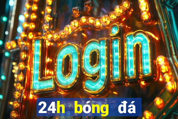 24h bóng đá lịch thi đấu