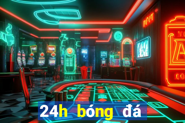 24h bóng đá lịch thi đấu