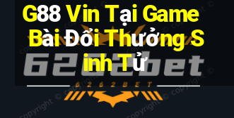 G88 Vin Tại Game Bài Đổi Thưởng Sinh Tử