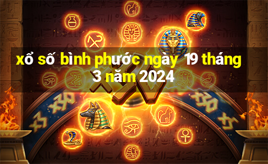 xổ số bình phước ngày 19 tháng 3 năm 2024