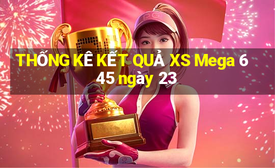 THỐNG KÊ KẾT QUẢ XS Mega 6 45 ngày 23