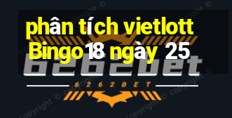 phân tích vietlott Bingo18 ngày 25