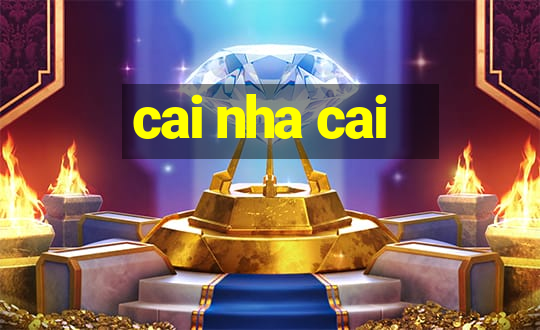 cai nha cai