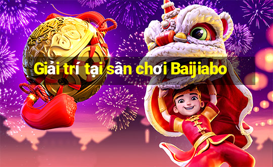 Giải trí tại sân chơi Baijiabo