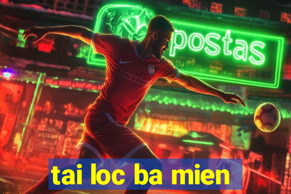 tai loc ba mien