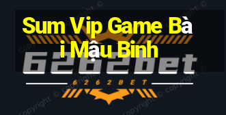 Sum Vip Game Bài Mậu Binh