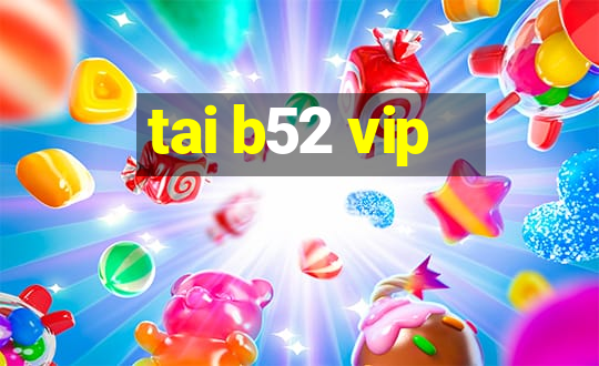 tai b52 vip