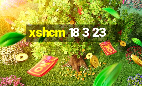 xshcm 18 3 23