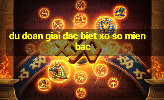 du doan giai dac biet xo so mien bac