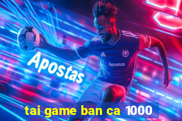 tai game ban ca 1000