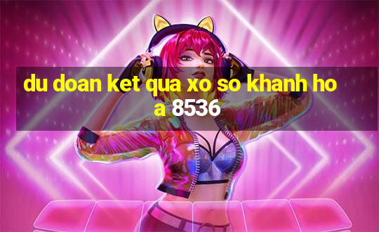 du doan ket qua xo so khanh hoa 8536