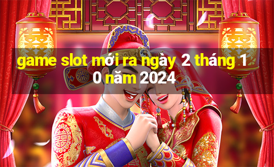 game slot mới ra ngày 2 tháng 10 năm 2024