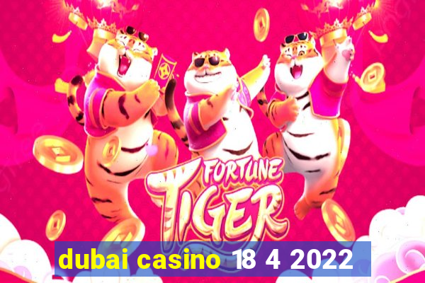 dubai casino 18 4 2022