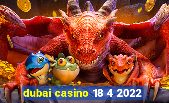 dubai casino 18 4 2022