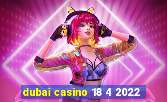 dubai casino 18 4 2022