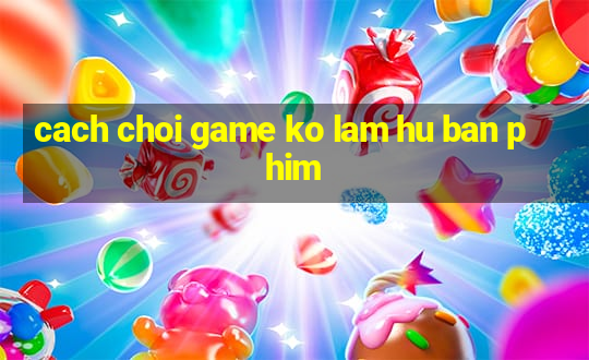 cach choi game ko lam hu ban phim