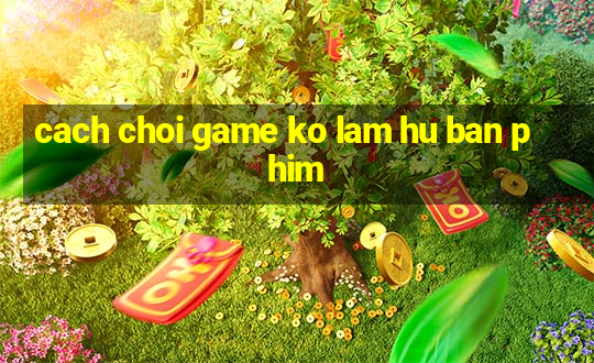 cach choi game ko lam hu ban phim