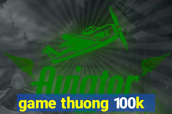 game thuong 100k