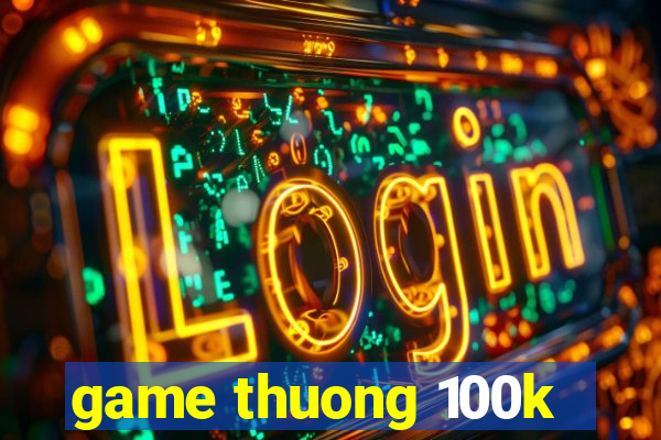 game thuong 100k