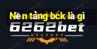 Nền tảng bck là gì