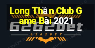 Long Thần Club Game Bài 2021