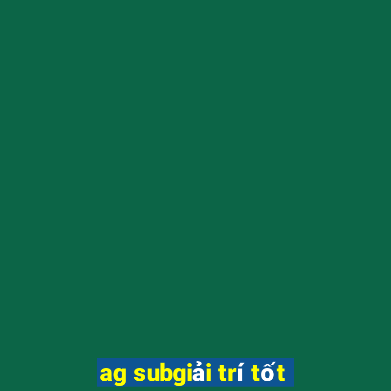 ag subgiải trí tốt