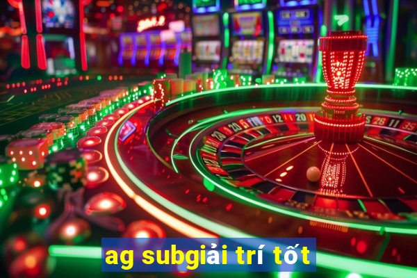 ag subgiải trí tốt