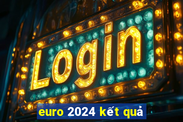 euro 2024 kết quả