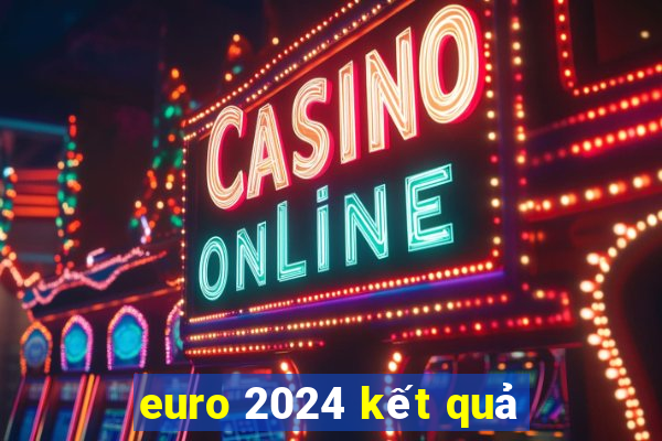 euro 2024 kết quả