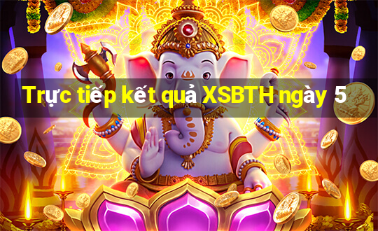 Trực tiếp kết quả XSBTH ngày 5