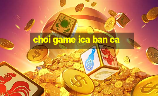 choi game ica ban ca