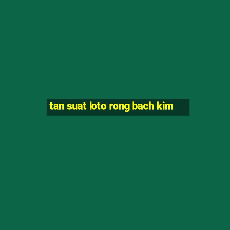 tan suat loto rong bach kim