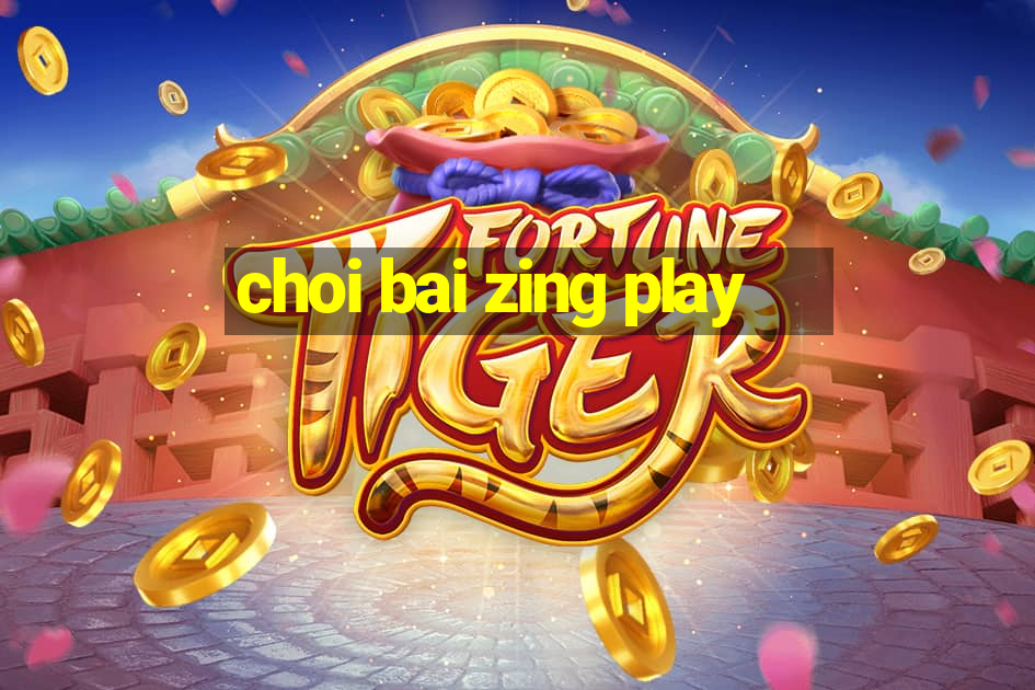 choi bai zing play