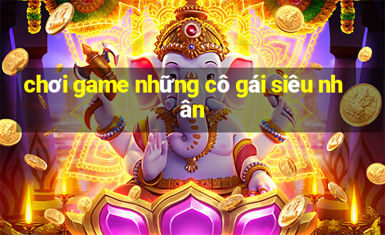 chơi game những cô gái siêu nhân