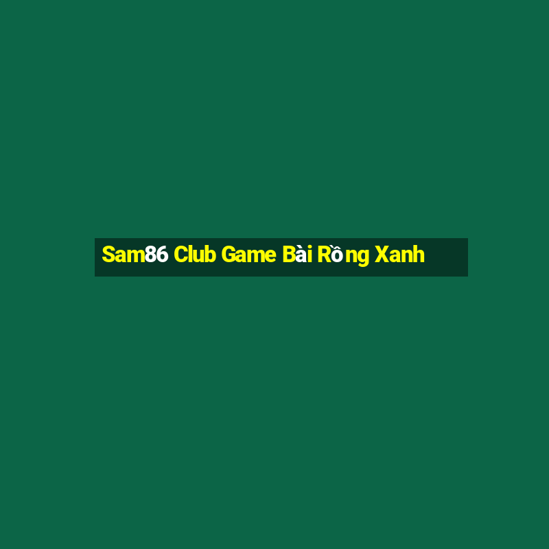 Sam86 Club Game Bài Rồng Xanh