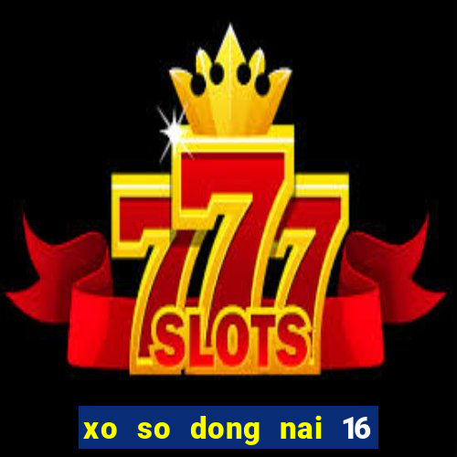 xo so dong nai 16 5 2024