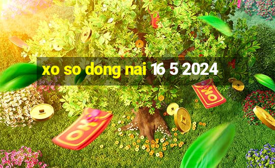 xo so dong nai 16 5 2024