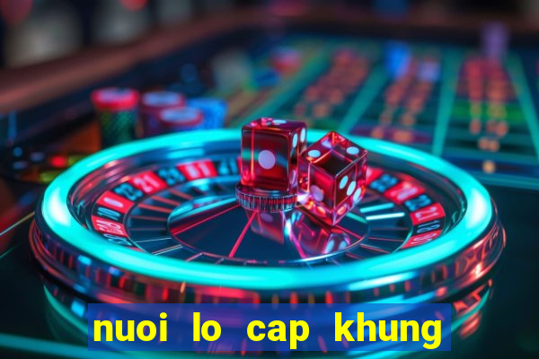 nuoi lo cap khung max 3 ngay