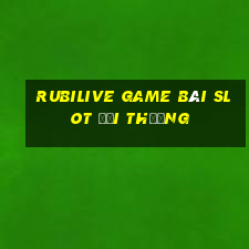 Rubilive Game Bài Slot Đổi Thưởng