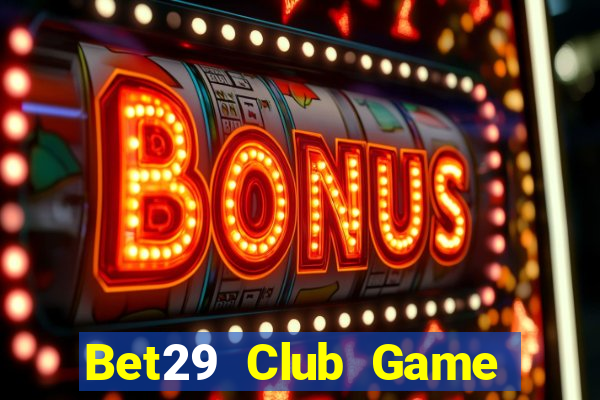 Bet29 Club Game Bài Vip Club Đổi Thưởng