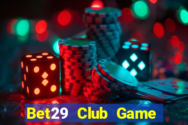 Bet29 Club Game Bài Vip Club Đổi Thưởng