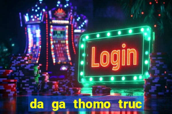 da ga thomo truc tiep 2024