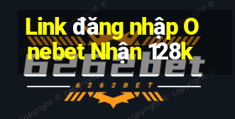 Link đăng nhập Onebet Nhận 128k