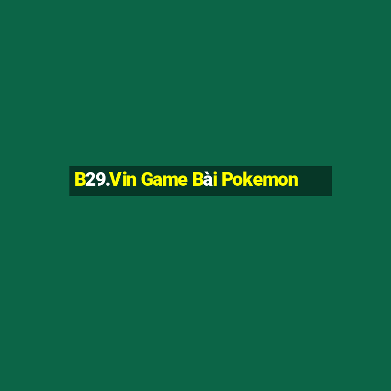 B29.Vin Game Bài Pokemon