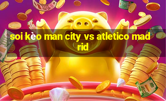 soi kèo man city vs atletico madrid