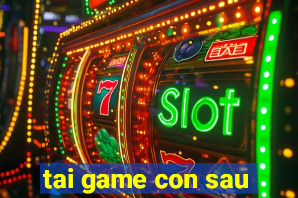 tai game con sau