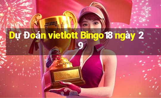 Dự Đoán vietlott Bingo18 ngày 29