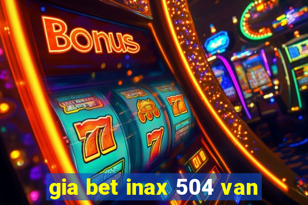 gia bet inax 504 van